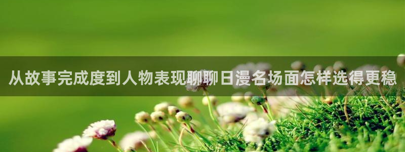 七七漫画热门漫画大全：从故事完成度到人物表现聊聊日漫名场面怎样选得更稳