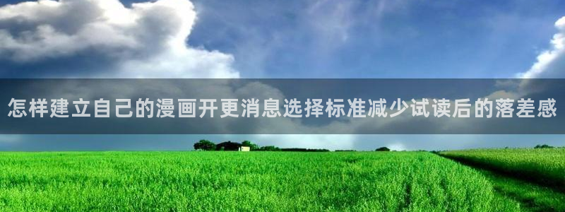 七七漫画最新资讯:怎样建立自己的漫画开更消息选择标准减少试读后的落差感