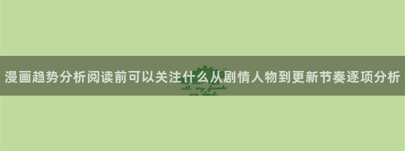 七七漫画漫画目录:漫画趋势分析阅读前可以关注什么从剧情人物到更新节奏逐项分析