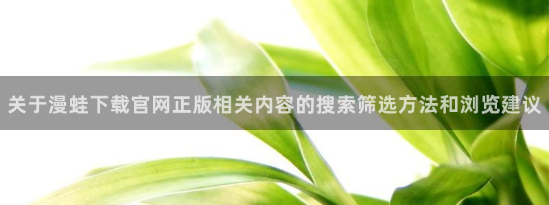 七七漫画漫画目录：关于漫蛙下载官网正版相关内容的搜索筛选方法和浏览建议