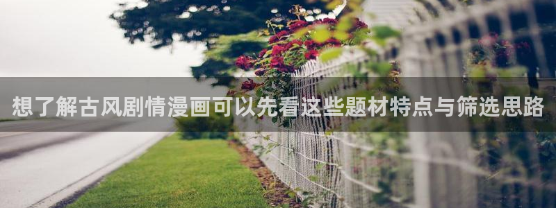 七七漫画在线：想了解古风剧情漫画可以先看这些题材特点与筛选思路