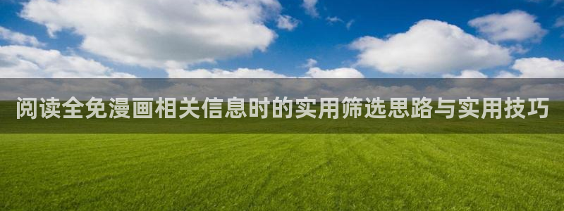 羞羞漫画在线阅读:阅读全免漫画相关信息时的实用筛选思路与实用技巧