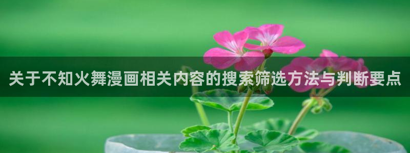 七七漫画网页版入口：关于不知火舞漫画相关内容的搜索筛选方法与判断要点