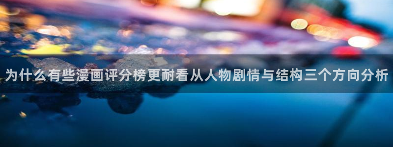 七七漫画最新网页入口:为什么有些漫画评分榜更耐看从人物剧情与结构三个方向分析
