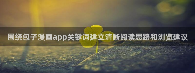 七七漫画都市漫画:围绕包子漫画app关键词建立清晰阅读思路和浏览建议