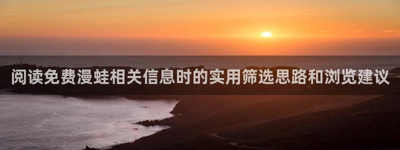 歪歪漫画网页入口：阅读免费漫蛙相关信息时的实用筛选思路和浏览建议