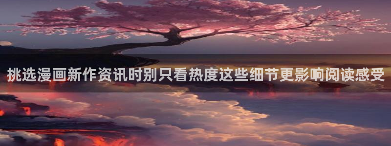 羞羞漫画最新入口：挑选漫画新作资讯时别只看热度这些细节更影响阅读感受
